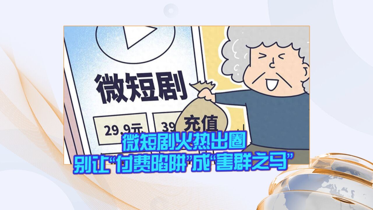 微短剧火热出圈 别让“付费陷阱”成“害群之马”