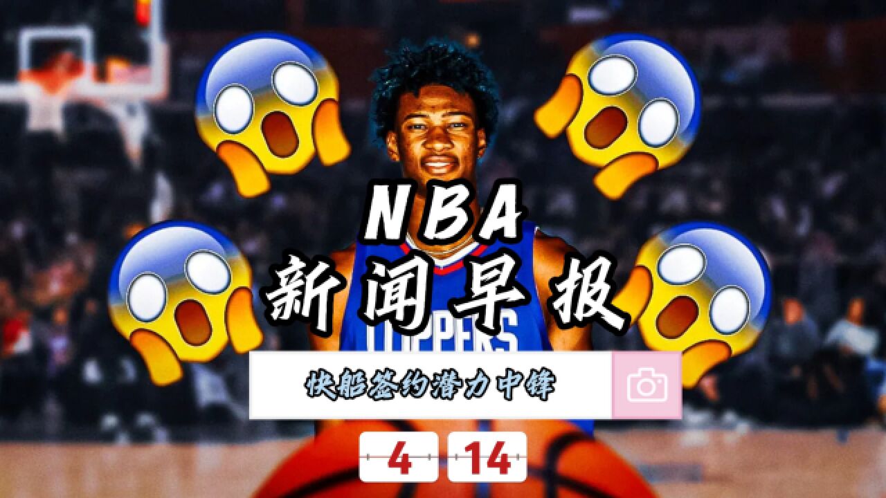 NBA新闻早报—4月14日快船签约潜力中锋