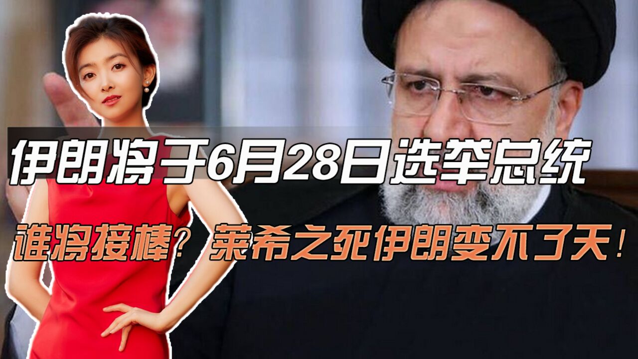 伊朗将于6月28日选举总统,谁将接棒?莱希之死伊朗变不了天!