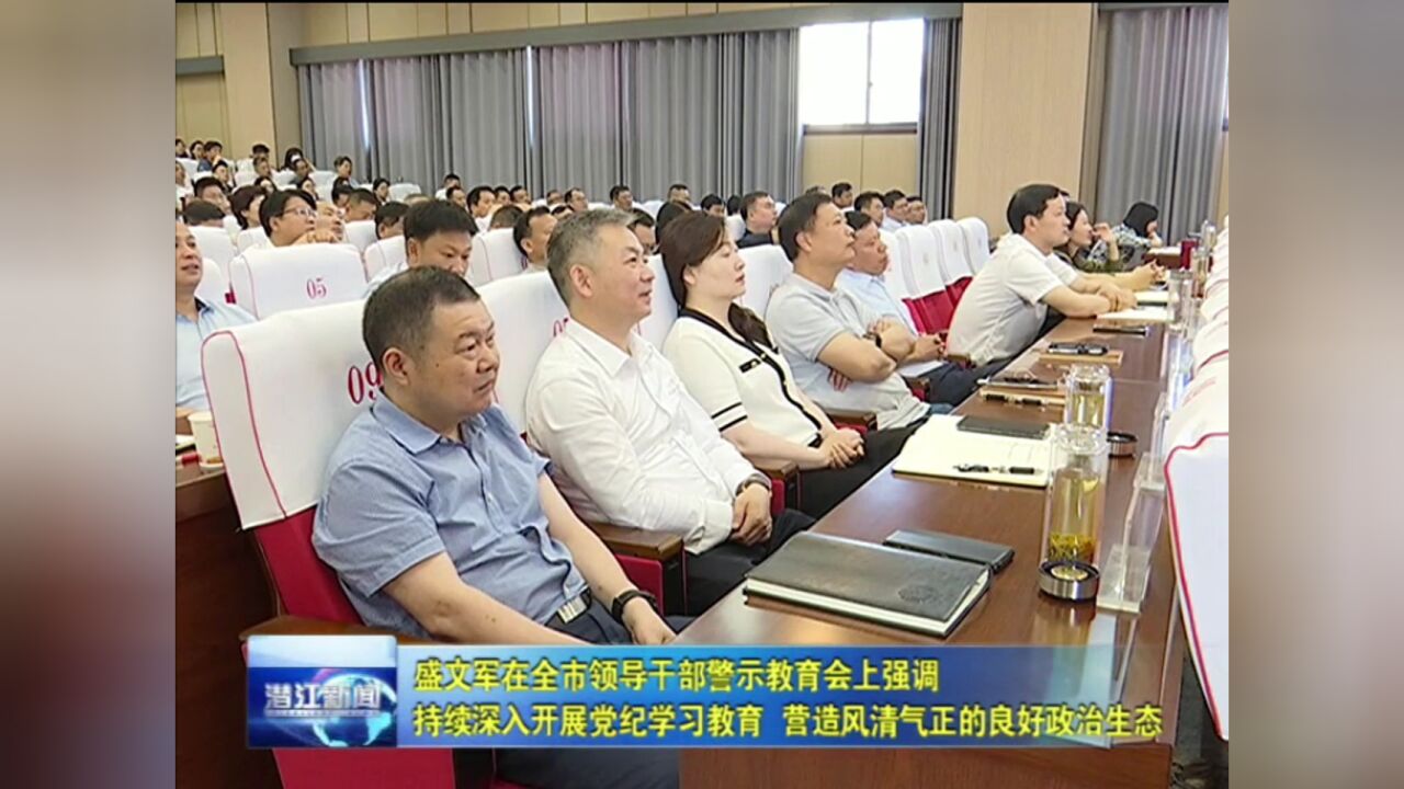 盛文军在全市领导干部警示教育会上强调 持续深入开展党纪学习教育 营造风清气正的良好政治生态