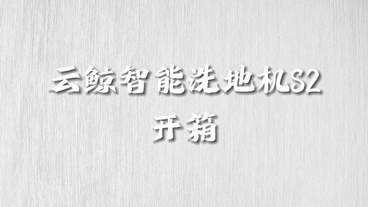 【开箱】云鲸智能洗地机S2设计有多简约?