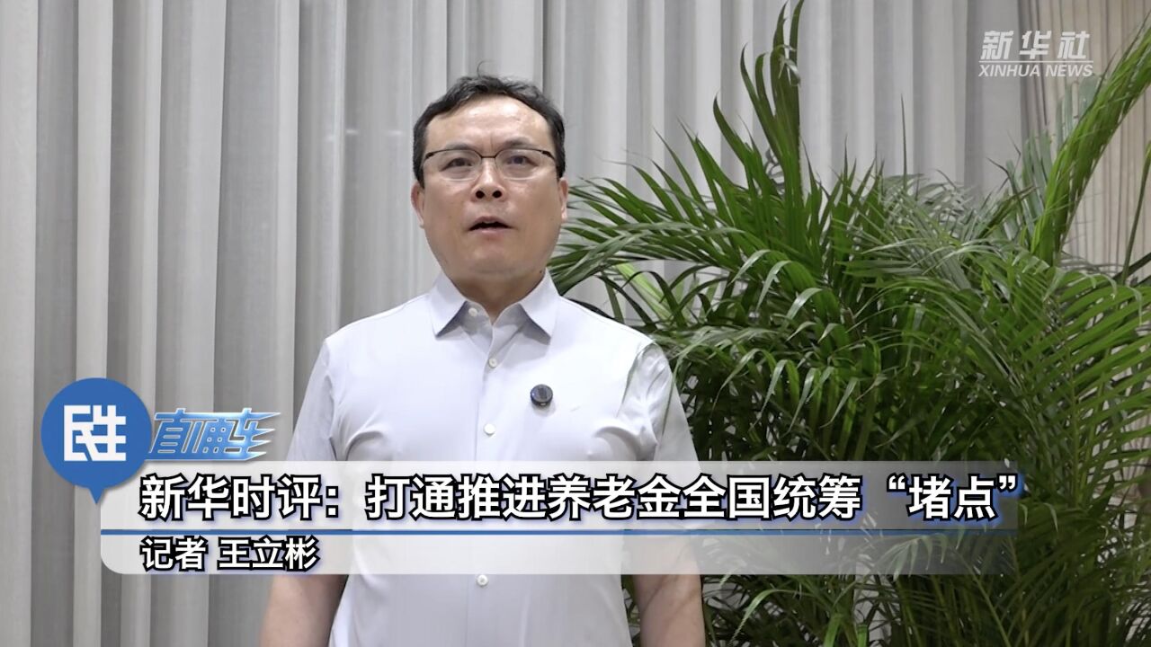 民生直通车ⷥ…𓦳襅𛨀金|新华时评:打通推进养老金全国统筹“堵点”