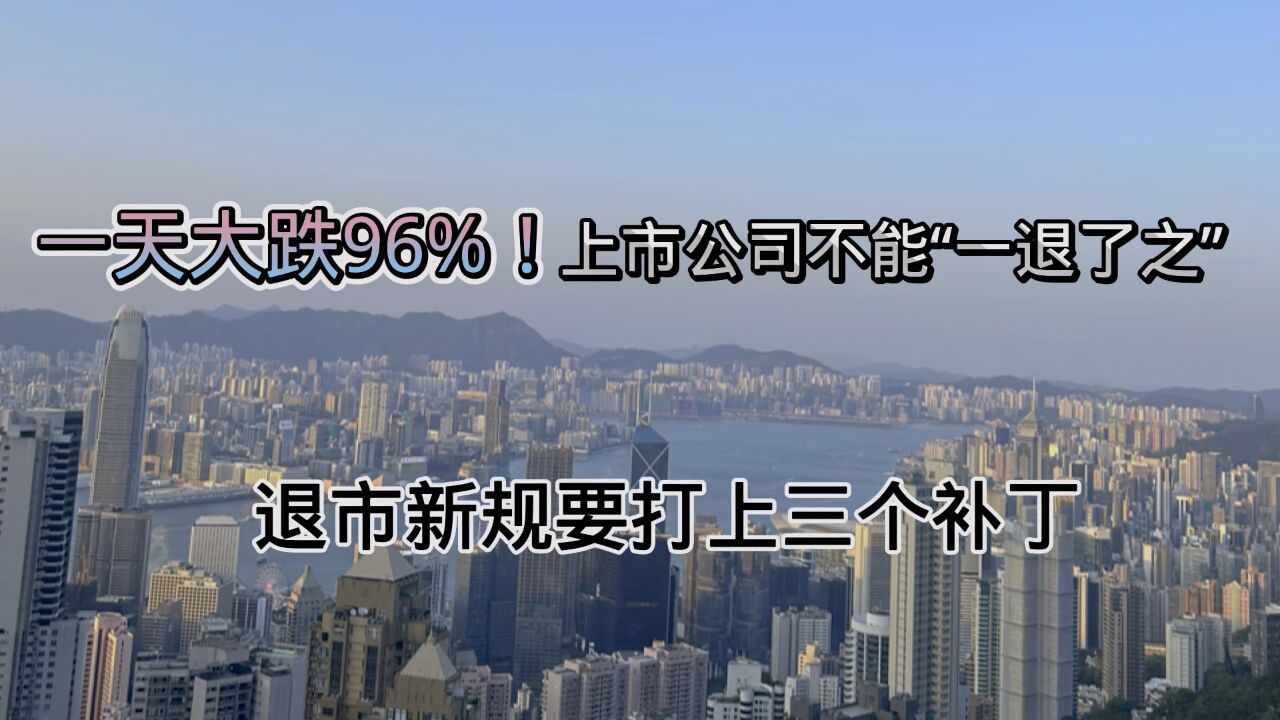 一天大跌96%!上市公司不能“一退了之”,退市新规要打上三个补丁!