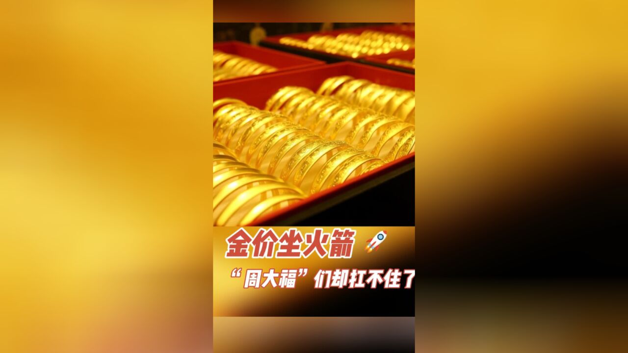 财明白|金价坐火箭,为何“周大福”们却扛不住了?