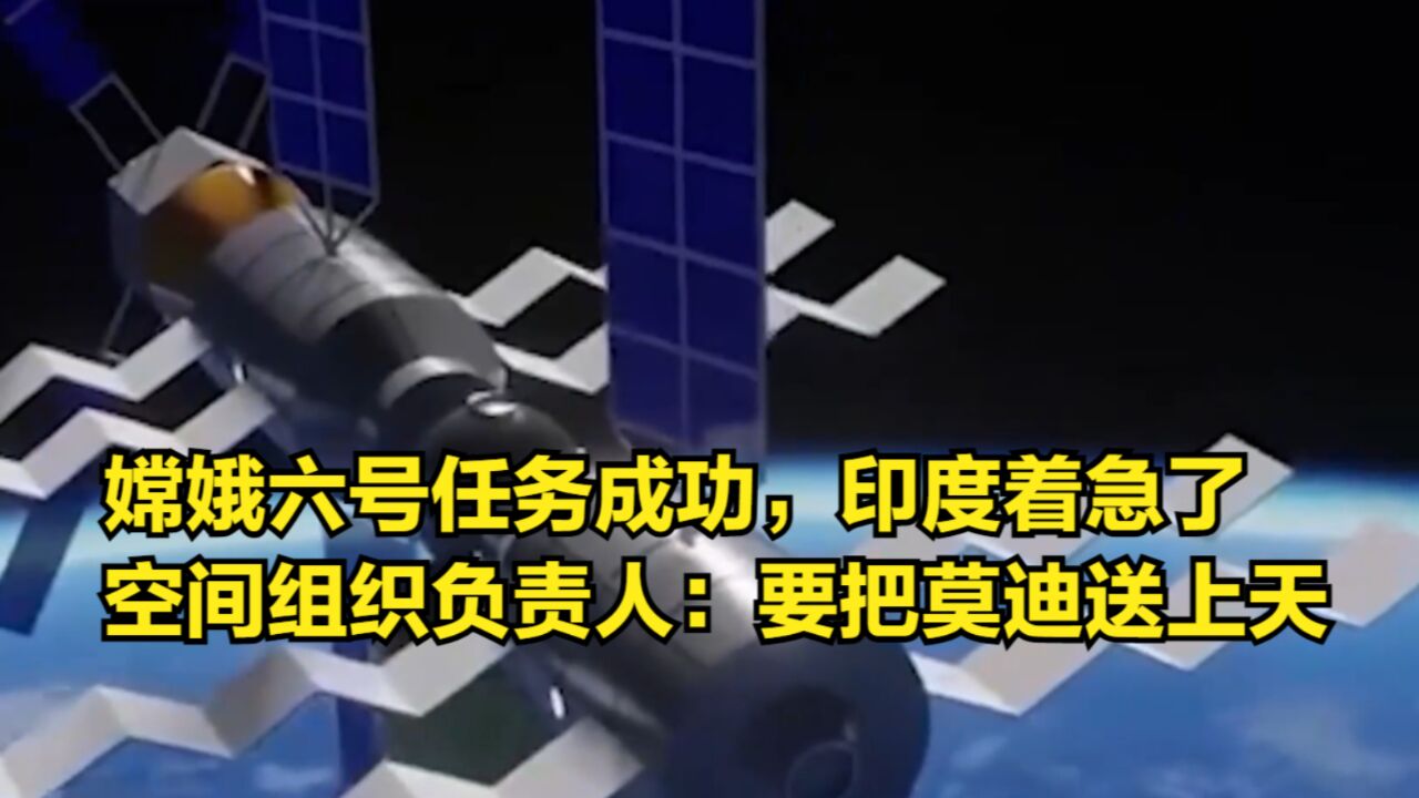 嫦娥六号任务成功,印度着急了,空间组织负责人:要把莫迪送上天