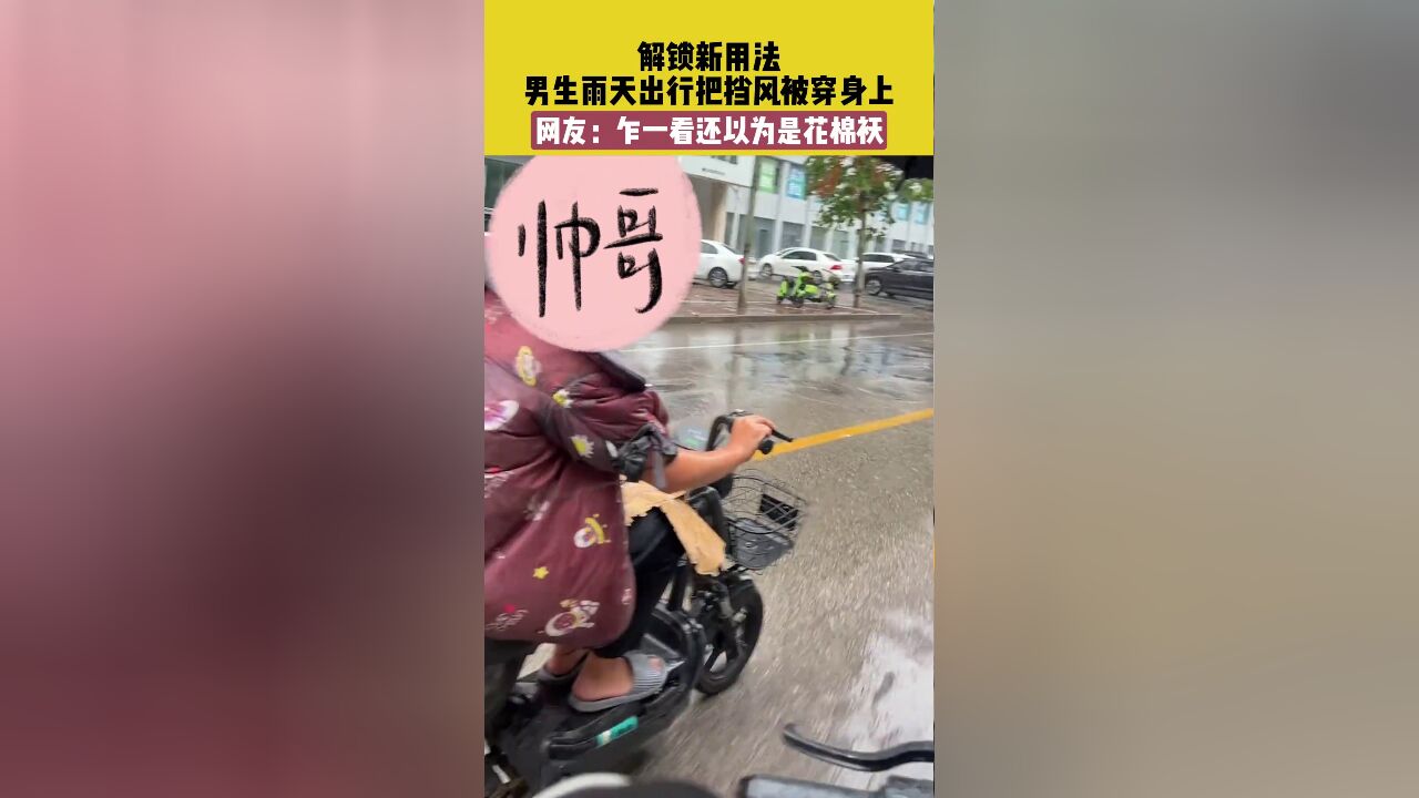 解锁新用法!男生雨天出行把挡风被穿身上,网友:乍一看还以为是花棉袄