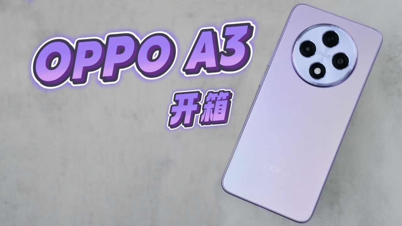 OPPO A3开箱体验:高颜值千元机,抗造耐磨是优点!