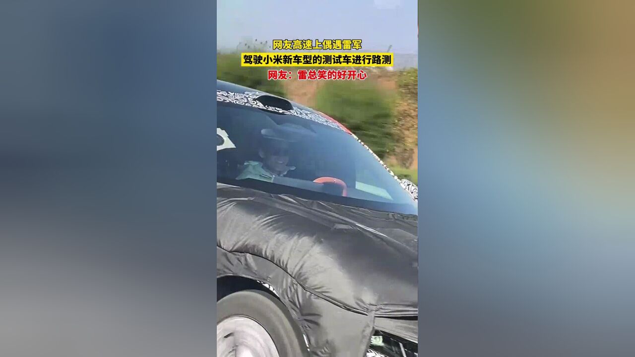 网友高速上偶遇雷军,驾驶小米新车型的测试车进行路测:雷总笑的好开心