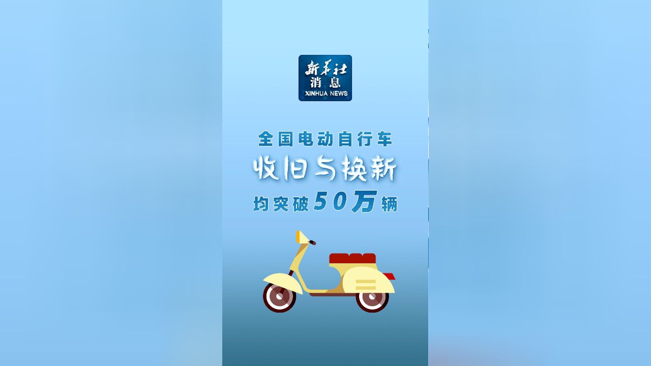 新华社消息|全国电动自行车收旧与换新均突破50万辆