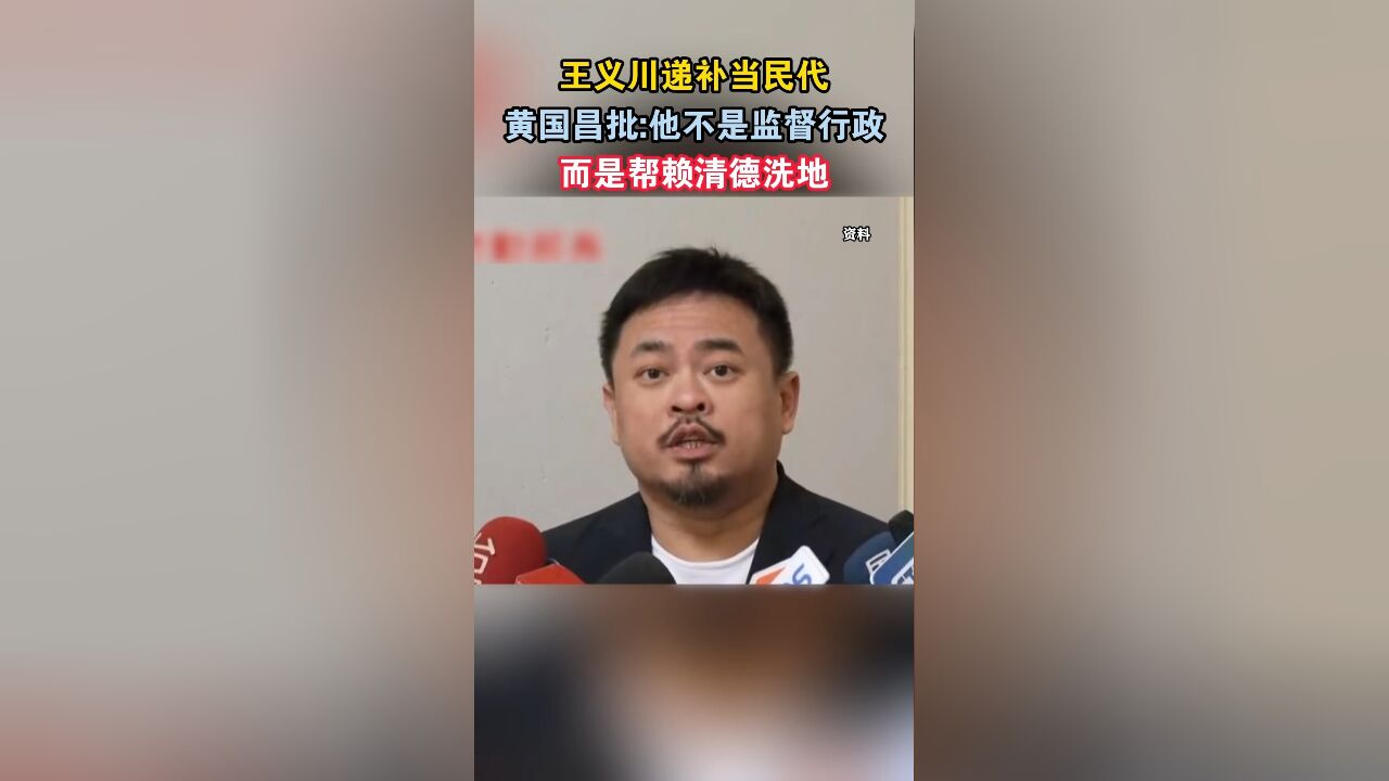 王义川递补当民代,黄国昌批:他不是监督行政,而是帮赖清德洗地