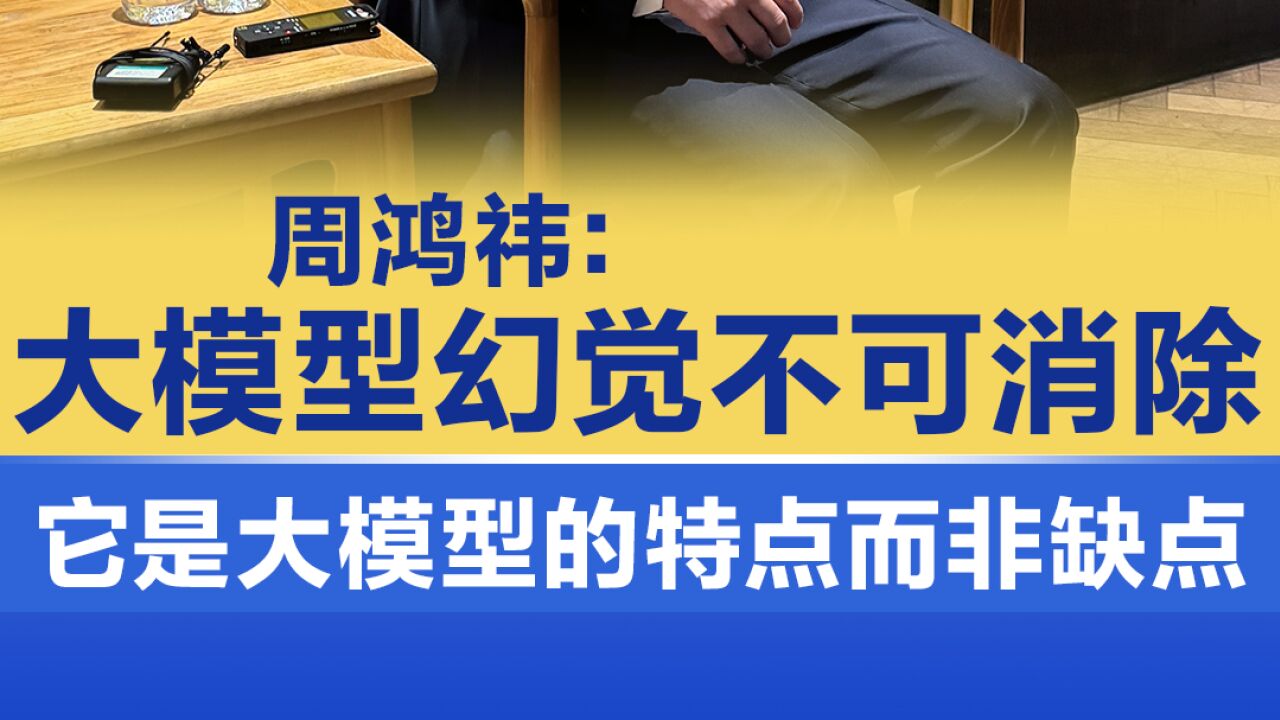 周鸿祎:大模型幻觉不可消除,它是大模型的特点而非缺点