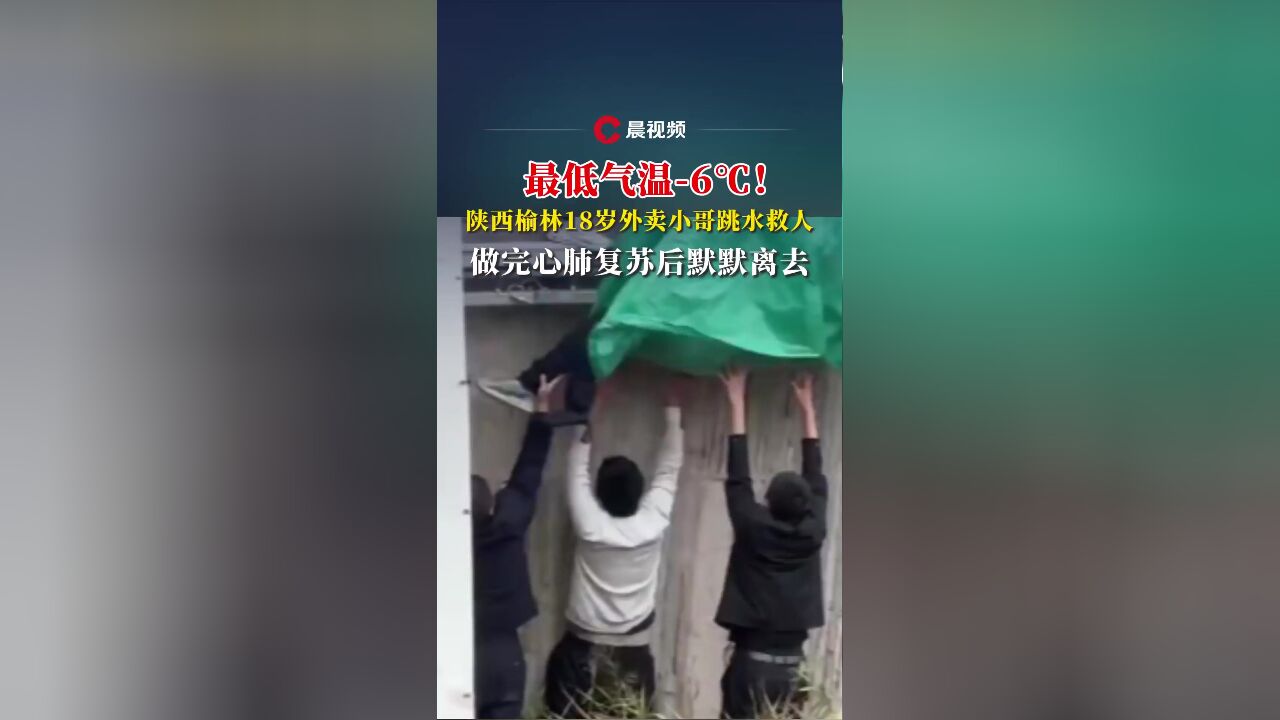 最低气温6℃!陕西榆林18岁外卖小哥跳水救人,做完心肺复苏后默默离去