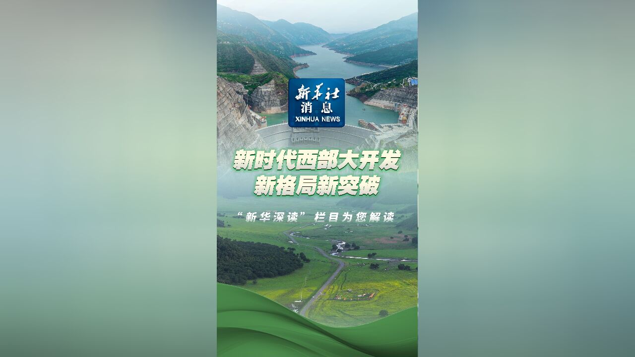 新华社消息|新时代西部大开发新格局新突破 “新华深读”栏目为您解读