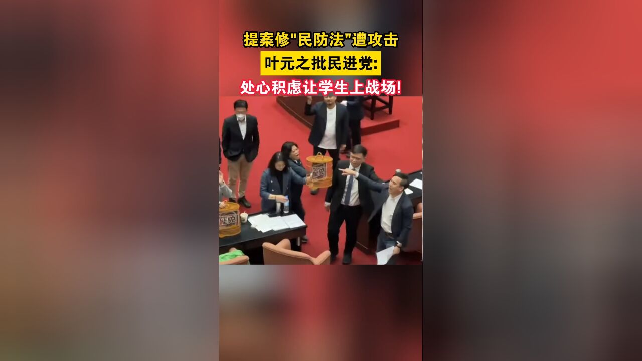 提案修“民防法”遭攻击,叶元之批民进党:处心积虑让学生上战场!