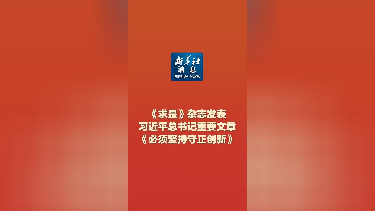 新华社消息|《求是》杂志发表习近平总书记重要文章《必须坚持守正创新》