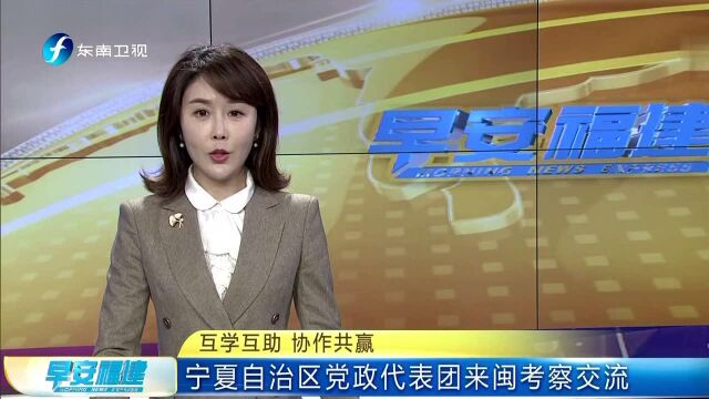 互学互助 协作共赢 宁夏自治区党政代表团来闽考察交流