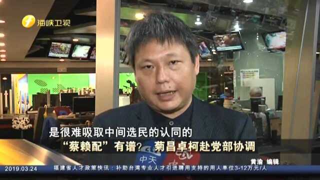 “蔡赖配”有谱? 菊昌卓柯赴党部协调