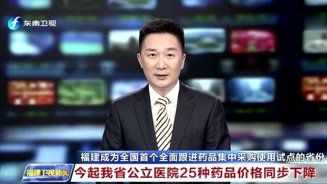 福建成为全国首个全面跟进药品集中采购使用试点的省份 今起我省公立医院25种药品价格同步下降