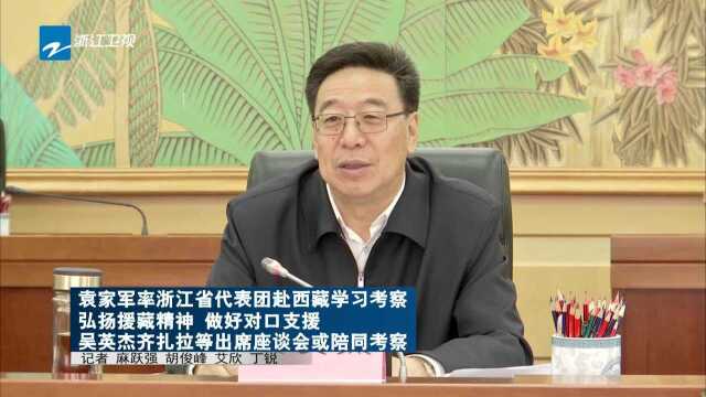 袁家军率浙江省代表团赴西藏学习考察 弘扬援藏精神 做好对口支援 吴英杰齐扎拉等出席座谈会或陪同考察