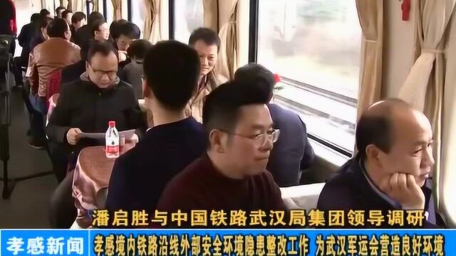 孝感市委书记潘启胜调研孝感境内铁路沿线安全环境隐患整改工作