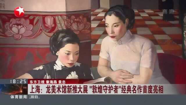 上海:龙美术馆新推大展 “敦煌守护者”经典名作首度亮相