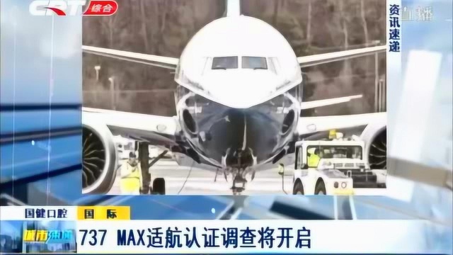 737MAX适航认证调查将开启,9个国家及地区和3个美国机构将参与