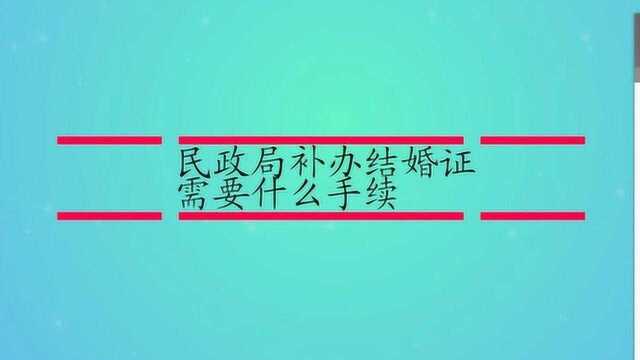 民政局补办结婚证需要什么手续