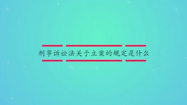 刑事诉讼法关于立案的规定是什么