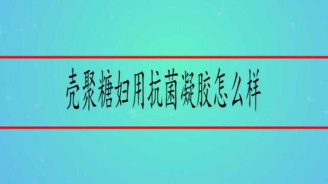 壳聚糖妇用抗菌凝胶怎么样