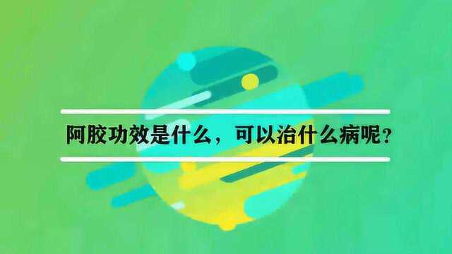 阿胶功效是什么,可以治什么病呢?