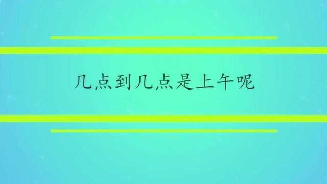 几点到几点是上午呢?