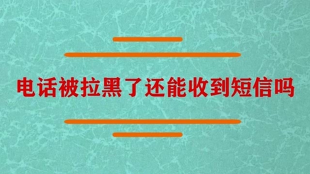 电话被拉黑了还能收到短信吗?