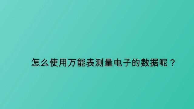 怎么使用万能表测量电子的数据呢?