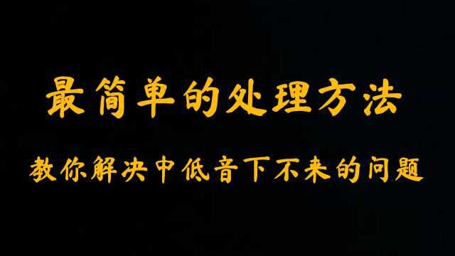 唱歌技巧:最简单的处理方法教你解决中低音下不来的问题