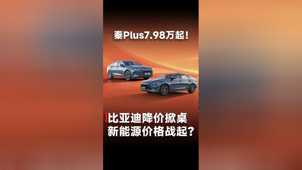 秦Plus7.98万起!比亚迪降价掀桌,新能源价格战起?