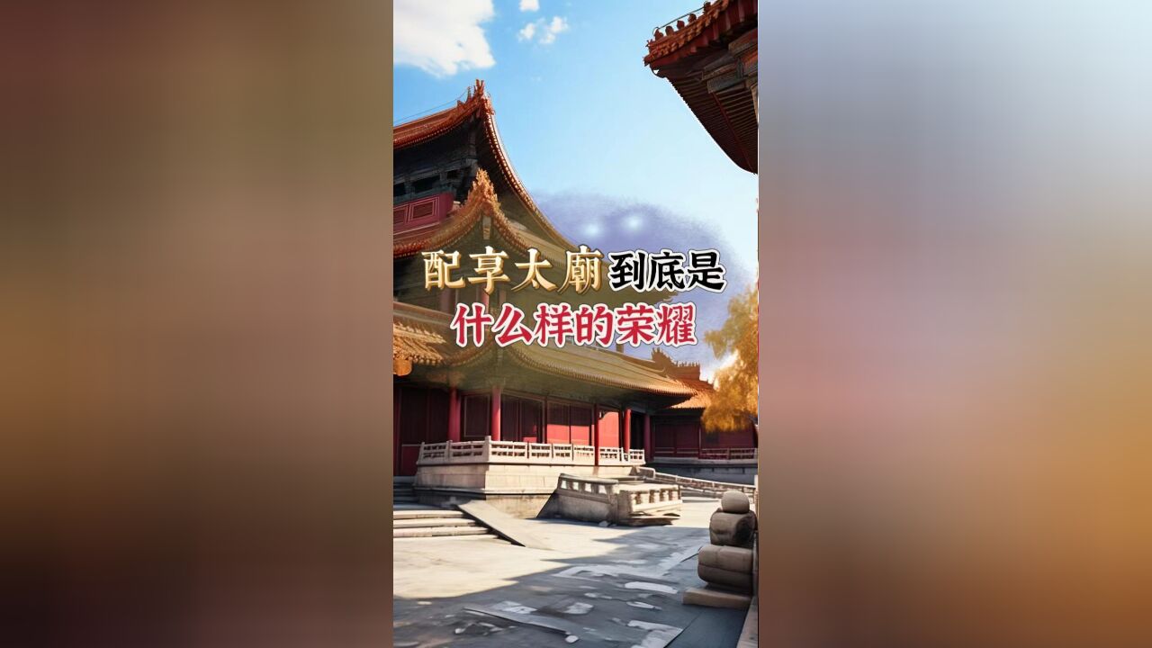 古人的配享太庙到底是个什么样的荣誉?大臣们为何挤破了头去争取