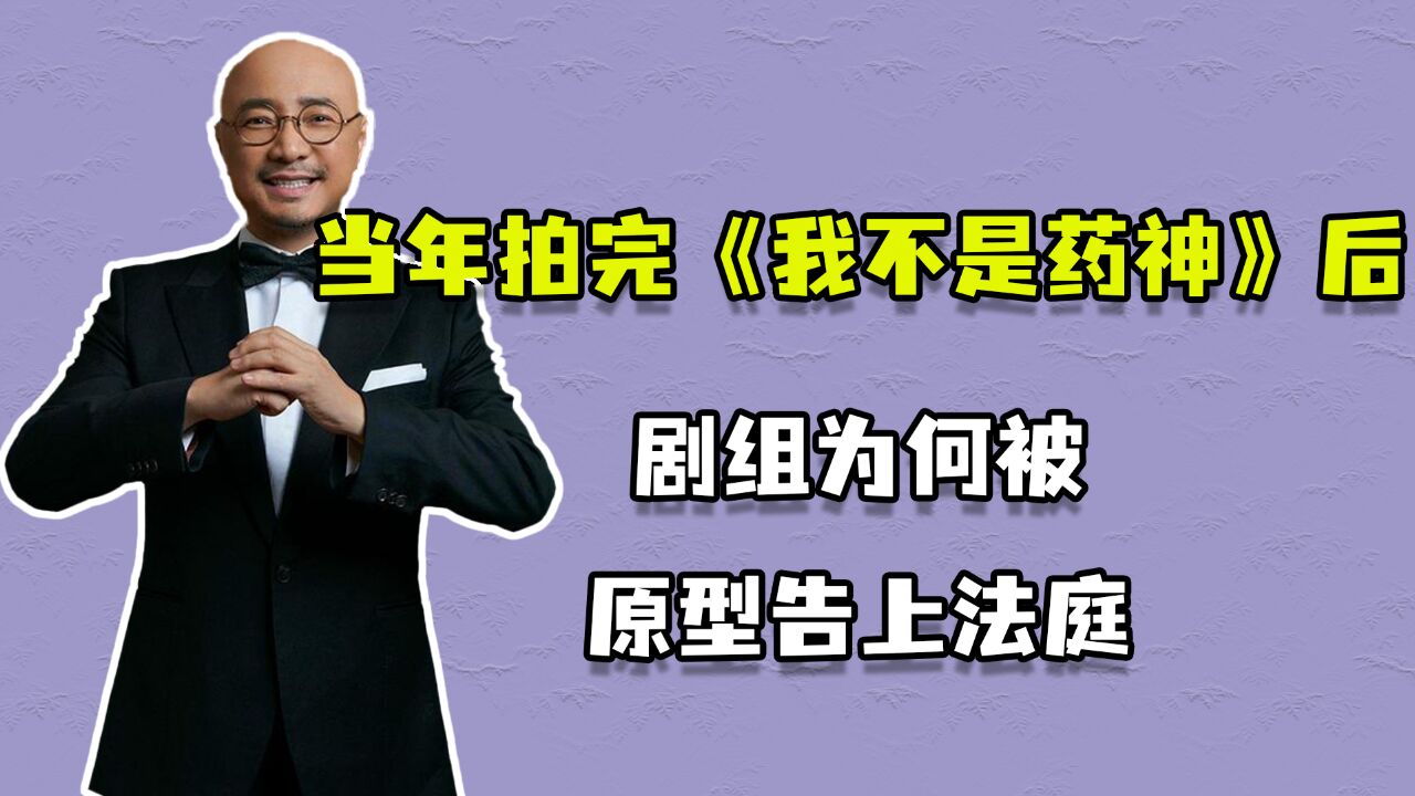 当年拍完《我不是药神》后,剧组为何被原型告上法庭