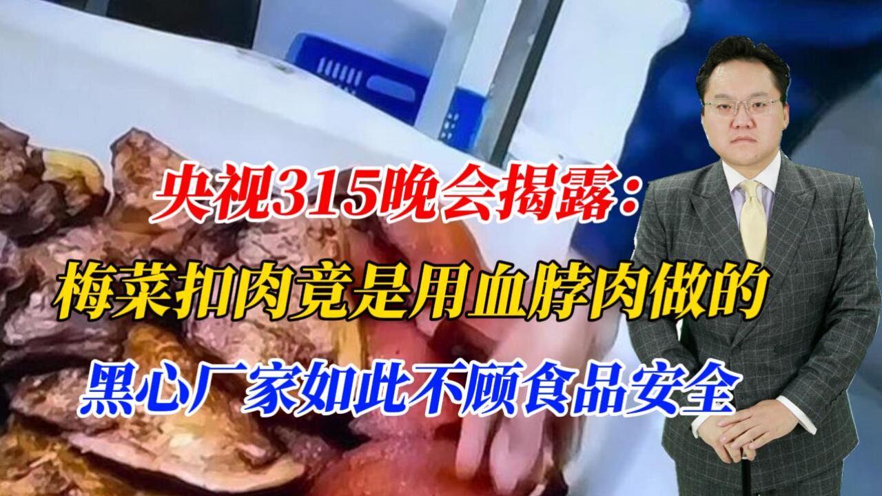 央视315晚会揭露:梅菜扣肉竟是用血脖肉做的,黑心厂家丧心病狂