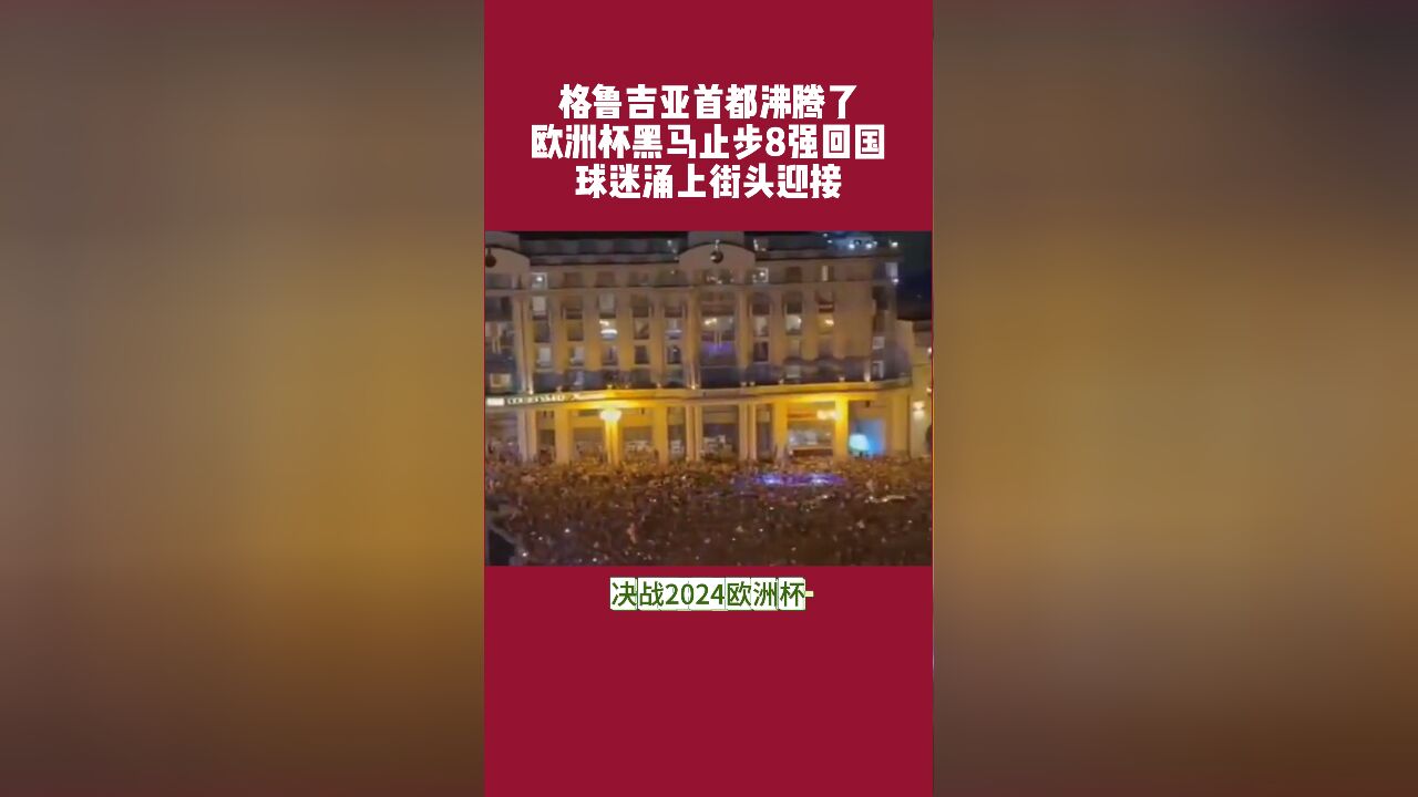 格鲁吉亚首都沸腾了,欧洲杯黑马回国受到英雄般礼遇