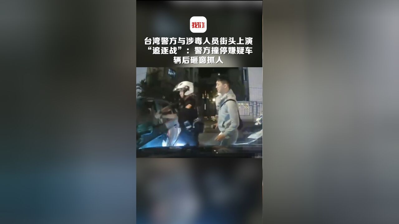 中国台湾警方与涉毒人员街头上演“追逐战”:撞停嫌疑车辆后砸窗抓人