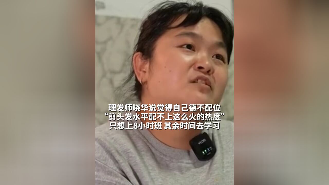 理发师晓华说觉得自己德不配位:“剪头发水平配不上这么火的热度”,只想上8小时班,其余时间去学习