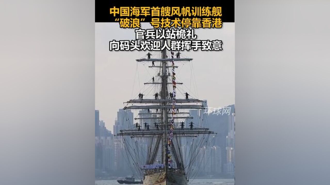 中国海军首艘风帆训练舰“破浪”号技术停靠香港,官兵以站桅礼向码头欢迎人群致意