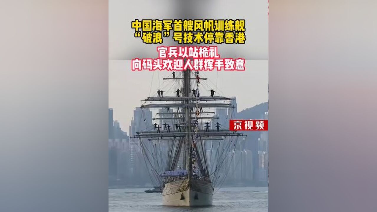 中国海军首艘风帆训练舰“破浪”号技术停靠香港,官兵以站桅礼向码头欢迎人群致意!