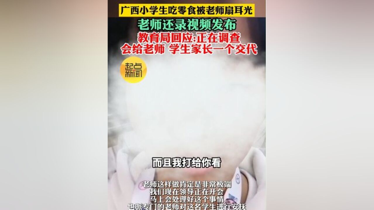 广西小学生吃零食被老师扇耳光 老师还录视频发布 教育局回应:正在调查 会给老师 学生家长一个交代