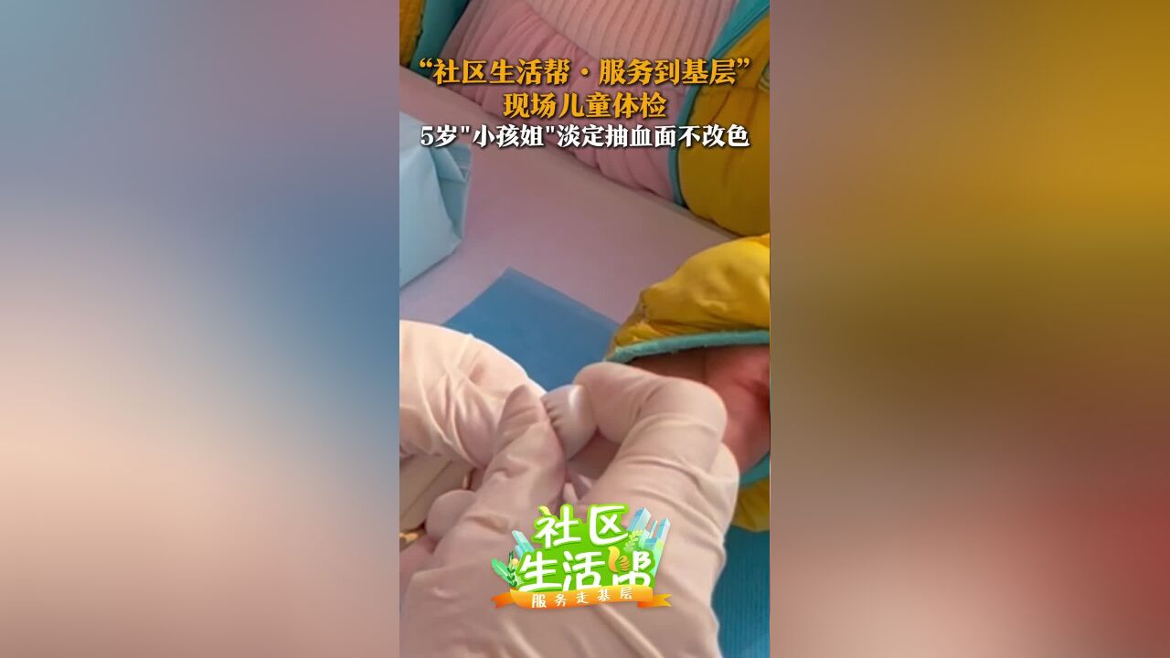 “社区生活帮ⷦœ务到基层” 现场儿童体检 5岁“小孩姐”淡定抽血 面不改色