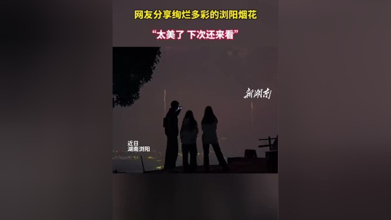 网友分享绚烂多彩的浏阳烟花:“太美了,下次还来看”