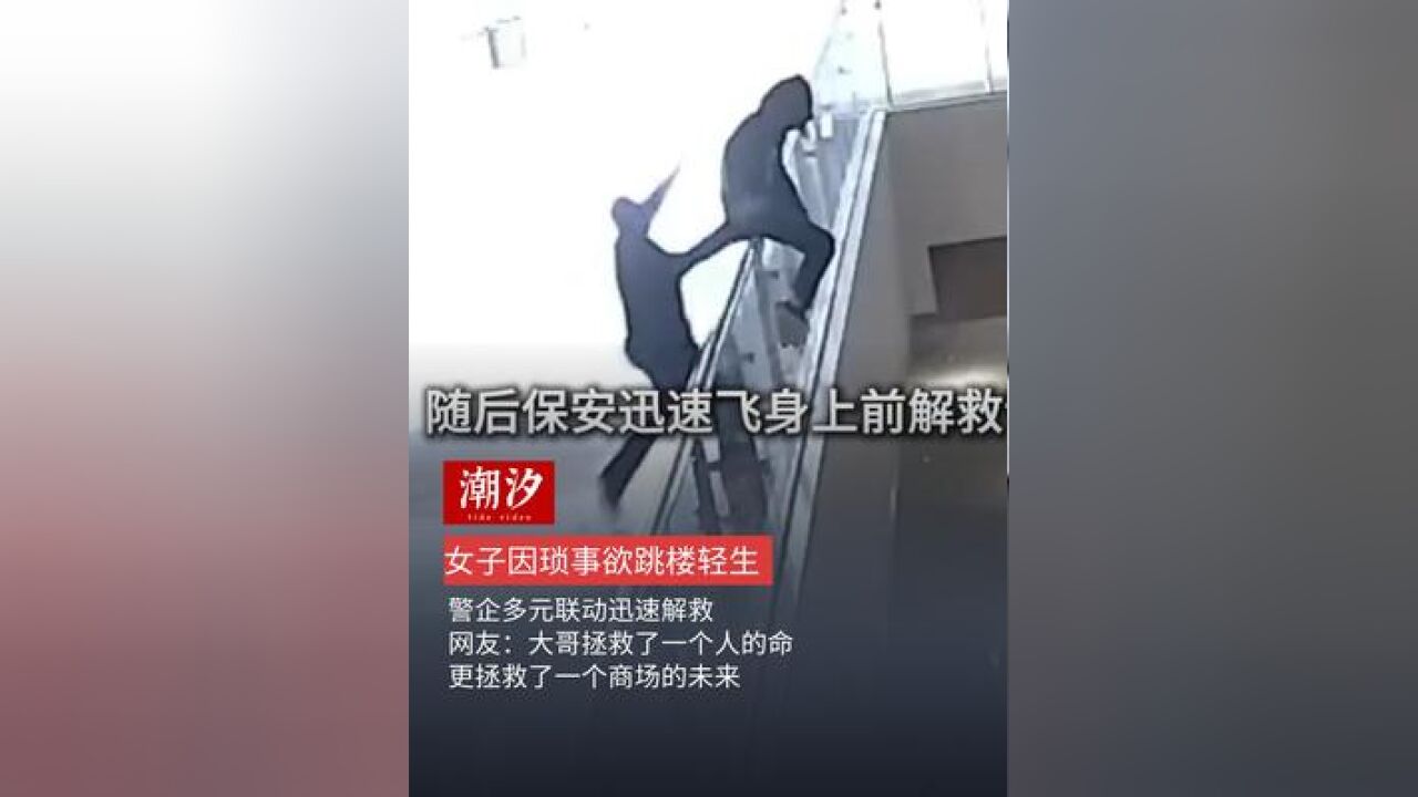 女子因琐事欲跳楼轻生,警企多元联动迅速解救,网友:大哥拯救了一个人的命更拯救了一个商场的未来