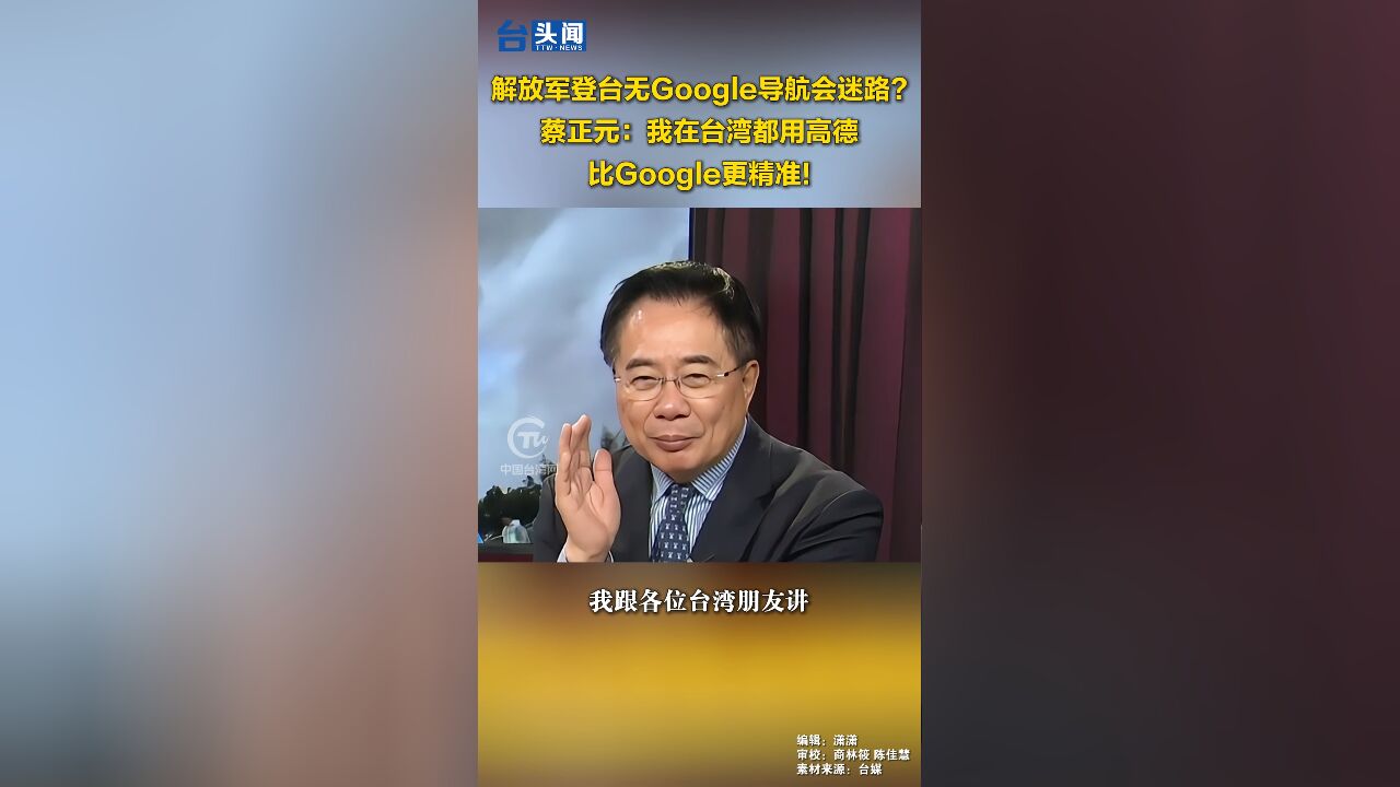 解放军登台没有Google导航会迷路?蔡正元:我在台湾都用高德,比Google更精准