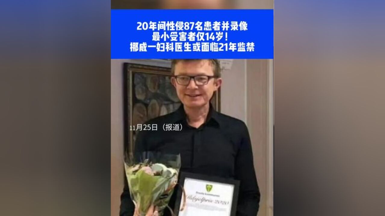 20年间性侵87名患者并录像,最小受害者仅14岁!挪威一妇科医生或面临21年监禁