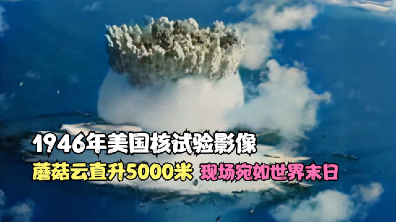 1946年美国核试验影像,蘑菇云直升5000米, 现场宛如世界末日